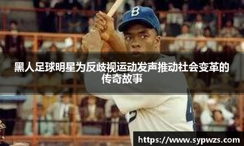 黑人足球明星为反歧视运动发声推动社会变革的传奇故事